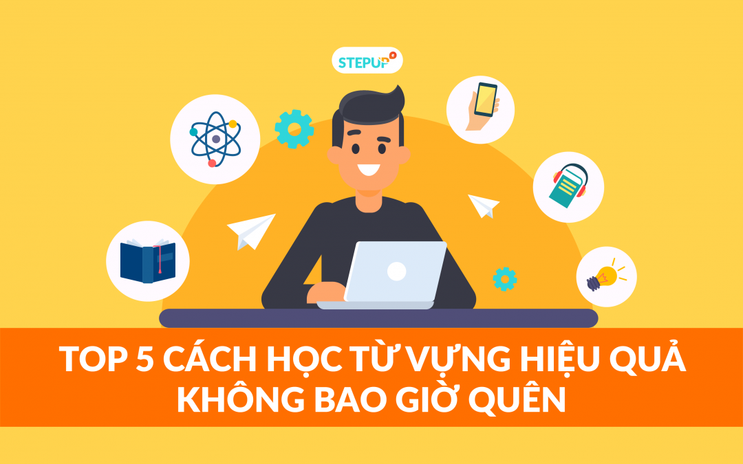 Top 5 cách học từ vựng tiếng Anh hiệu quả không bao giờ quên