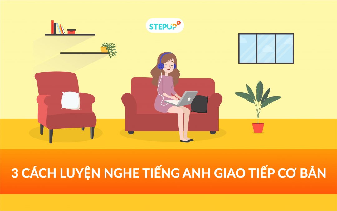 3 cách luyện nghe tiếng Anh giao tiếp cơ bản chỉ với 30 phút mỗi ngày