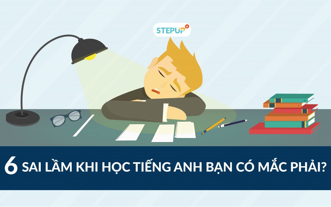 Bạn có biết 6 sai lầm khi học tiếng Anh hầu hết người học đều mắc phải