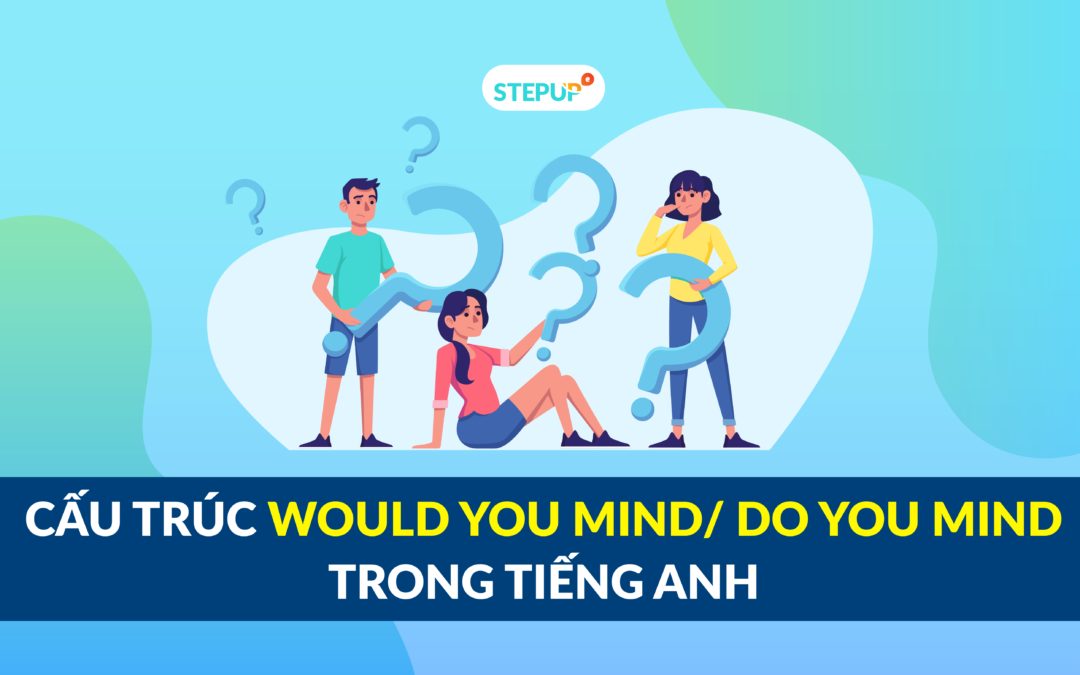 Cấu trúc would you mind/ Do you mind trong tiếng Anh