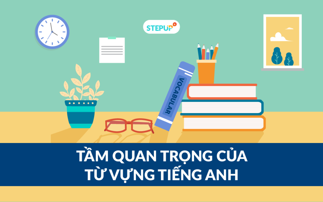 Bạn đã hiểu đúng tầm quan trọng của từ vựng trong việc học tiếng Anh?