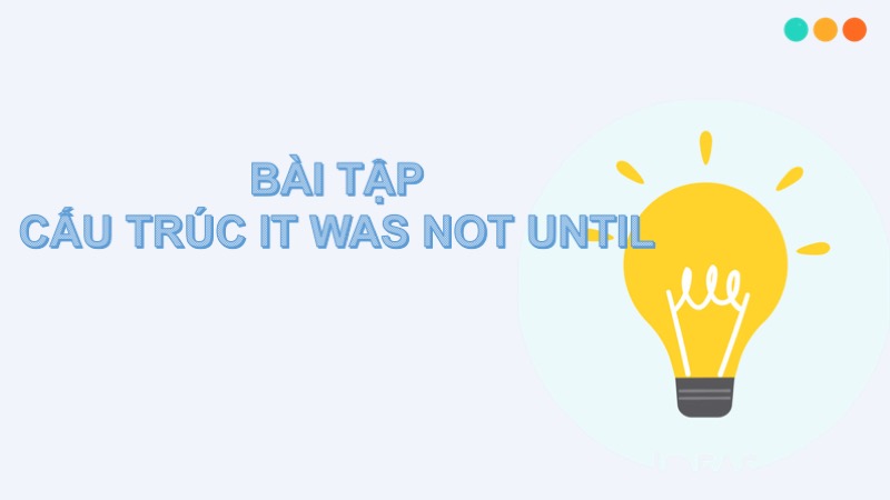 Bài tập cấu trúc it was not until