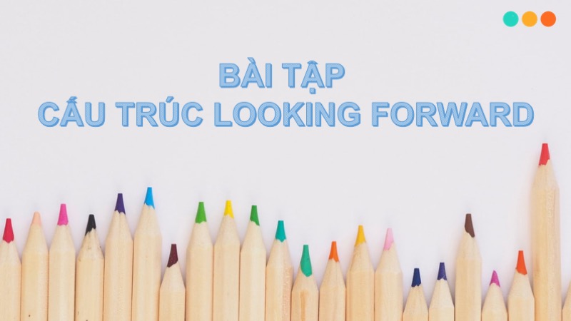 Bài tập cấu trúc looking forward