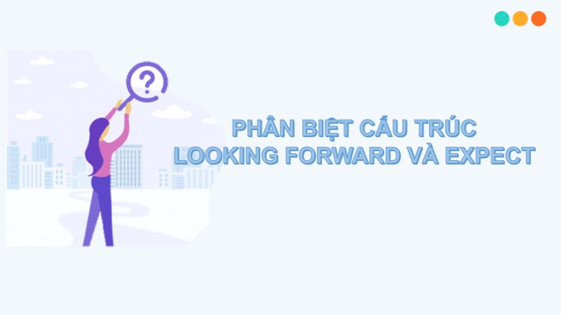 Phân biệt looking forward và expect