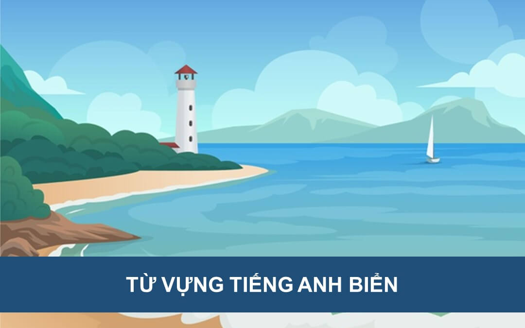 Tổng hợp bộ từ vựng tiếng Anh về biển cả chi tiết nhất