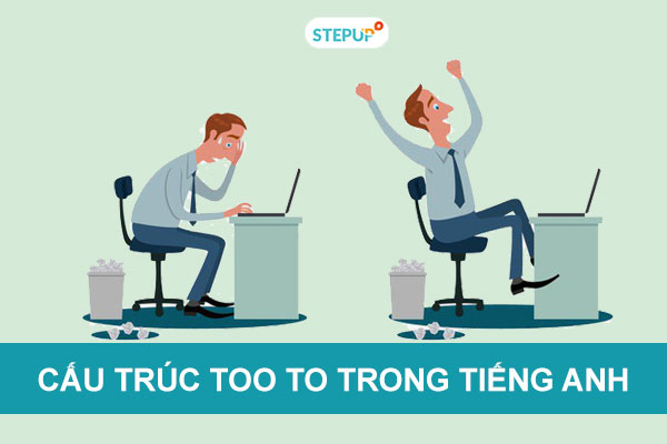 Cấu trúc too to: Quá…đến nỗi không thể làm gì…