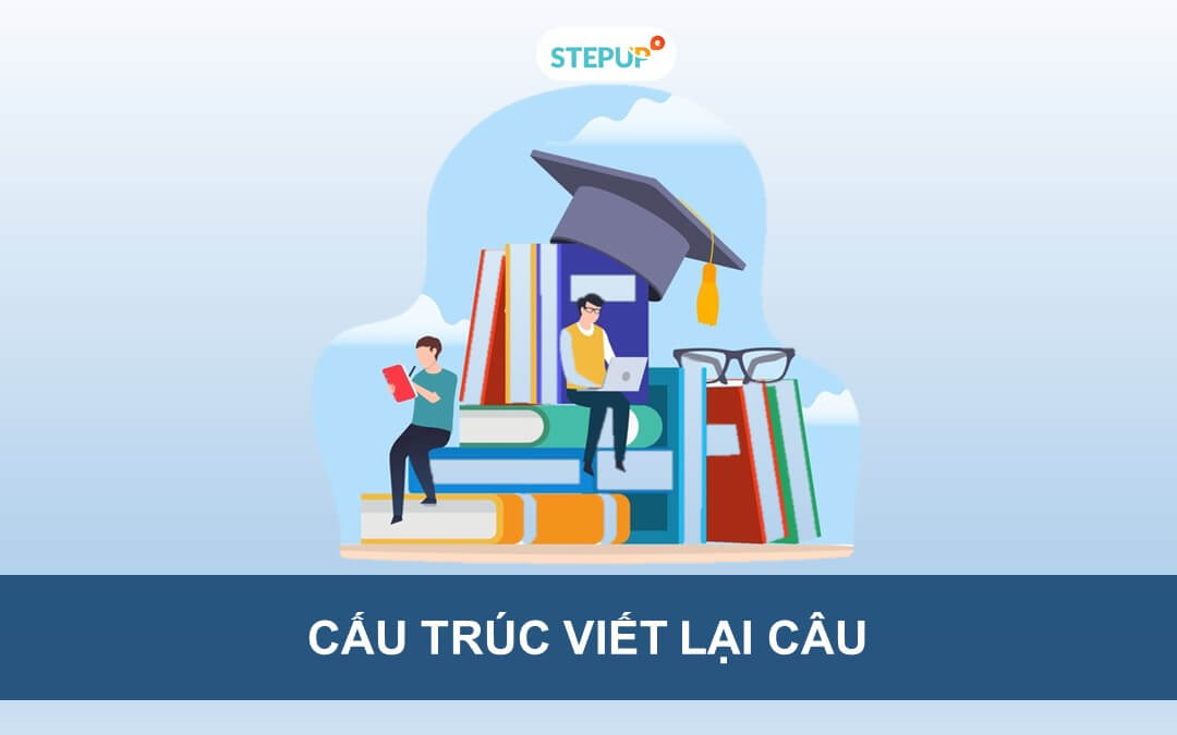 Tổng hợp cấu trúc viết lại câu phổ biến trong tiếng Anh