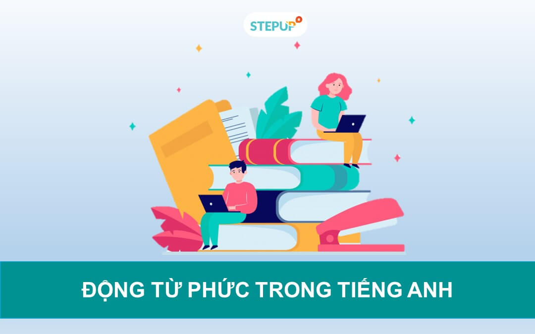 Động từ phức trong tiếng Anh và các cấu trúc thường gặp