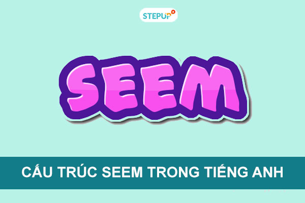 Cấu trúc seem trong tiếng Anh đầy đủ nhất