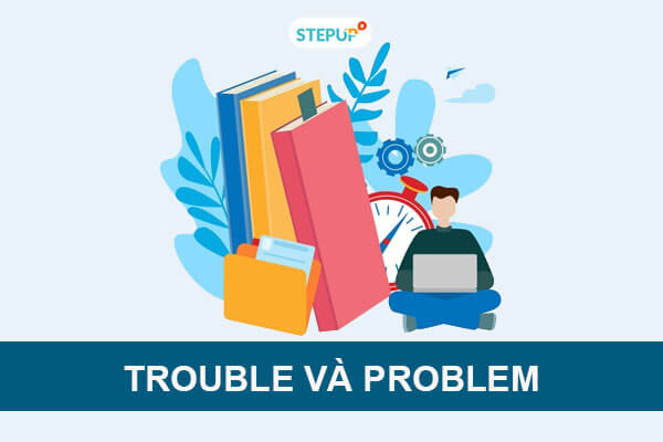 Phân biệt Trouble và Problem trong tiếng Anh