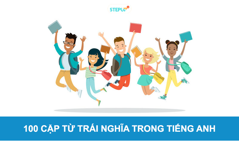 100 cặp từ trái nghĩa trong tiếng Anh thông dụng nhất